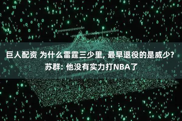 巨人配资 为什么雷霆三少里, 最早退役的是威少? 苏群: 他没有实力打NBA了