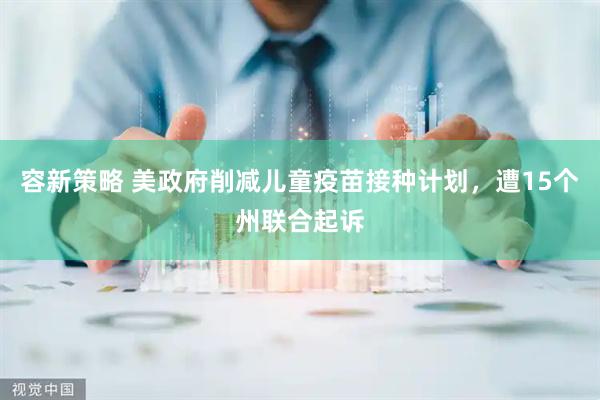 容新策略 美政府削减儿童疫苗接种计划，遭15个州联合起诉