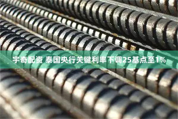 宇奇配资 泰国央行关键利率下调25基点至1%