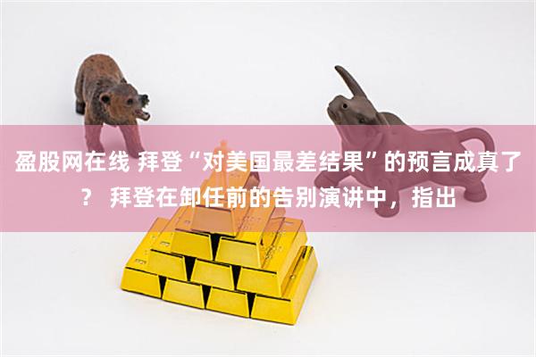 盈股网在线 拜登“对美国最差结果”的预言成真了？ 拜登在卸任前的告别演讲中，指出